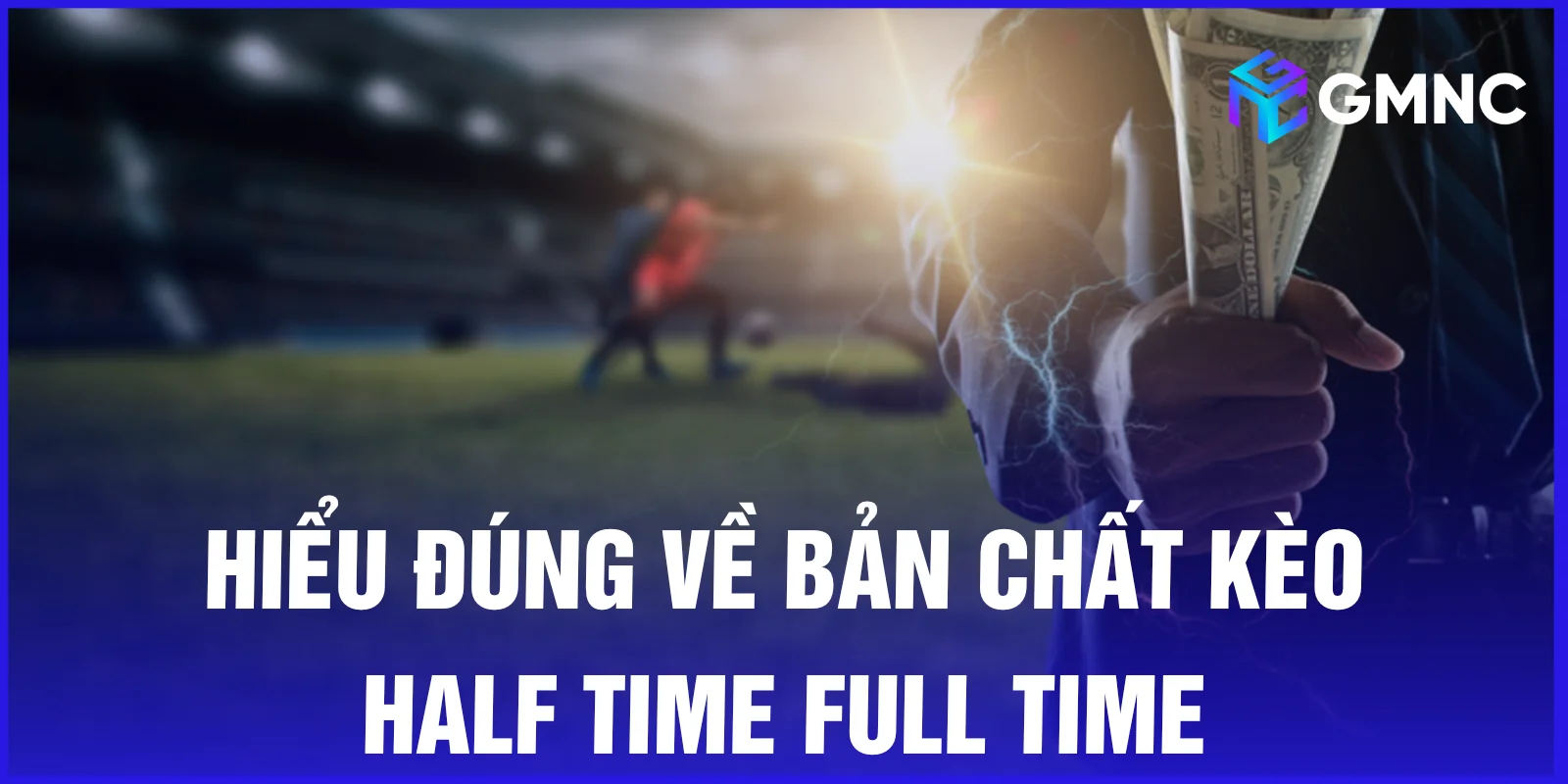 Hiểu đúng về bản chất kèo half time full time