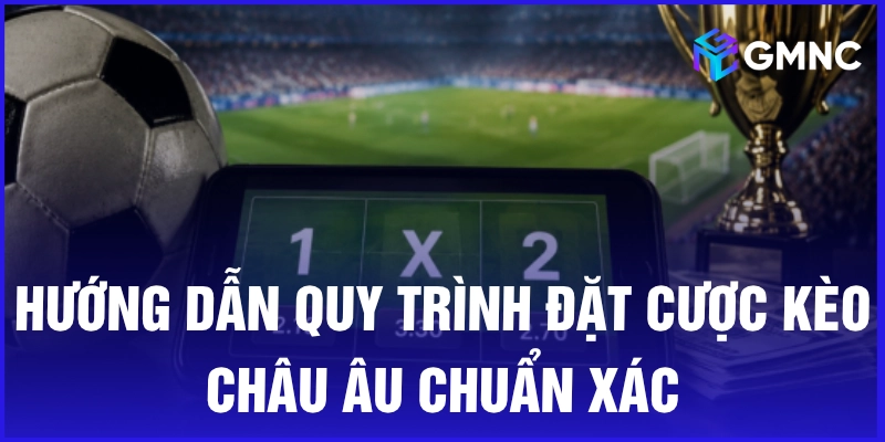 Hướng dẫn quy trình đặt cược kèo châu Âu chuẩn xác