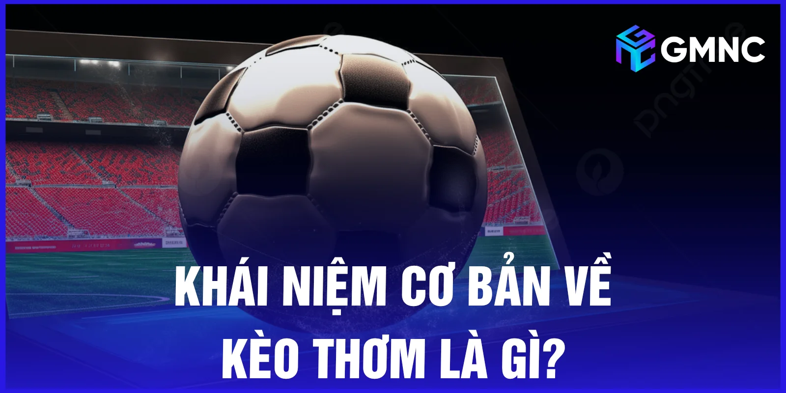 Khái niệm cơ bản về kèo thơm là gì?