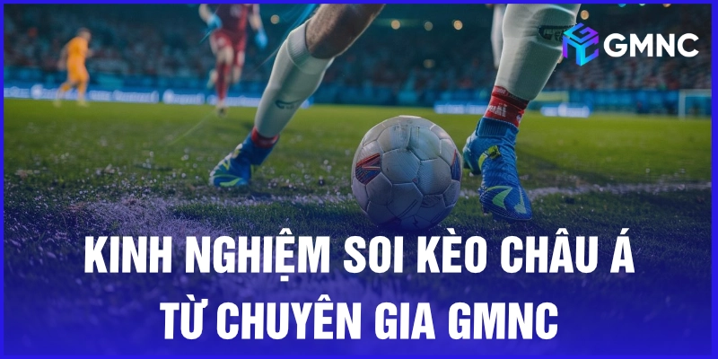 Kinh nghiệm soi kèo châu Á từ chuyên gia GMNC
