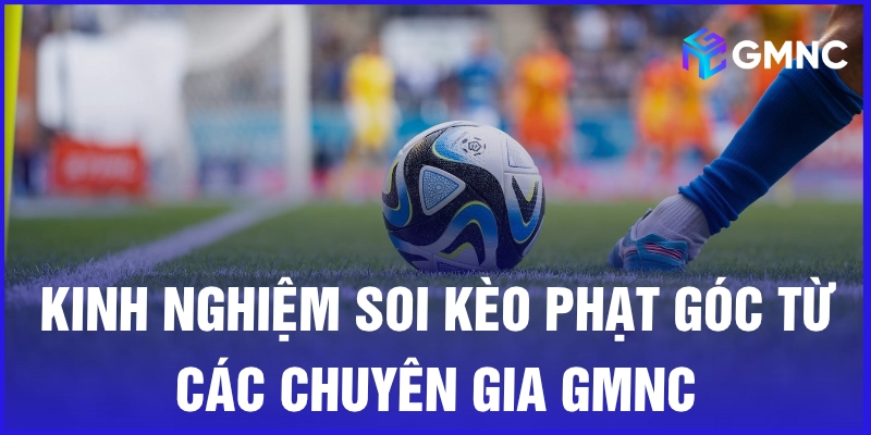 Kinh nghiệm soi kèo phạt góc từ các chuyên gia GMNC