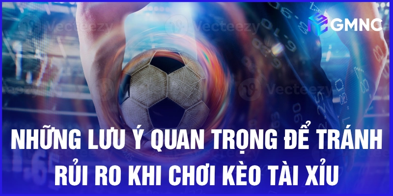 Những lưu ý quan trọng để tránh rủi ro khi chơi kèo tài xỉu