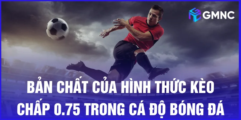 Bản chất của hình thức kèo chấp 0.75 trong cá độ bóng đá