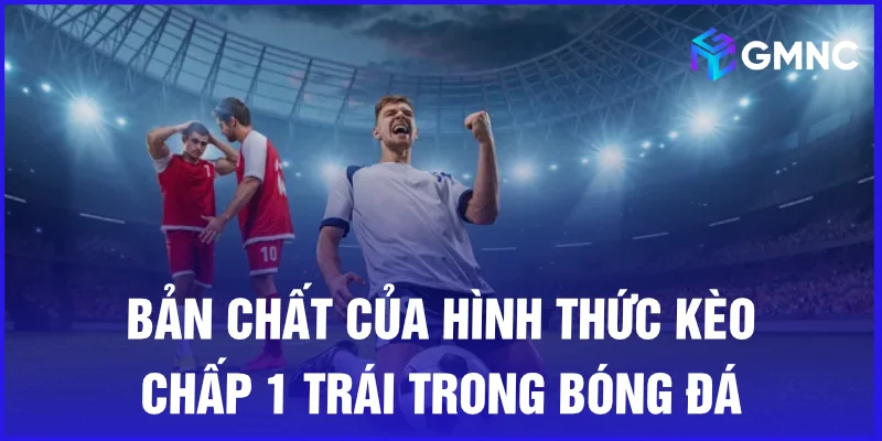 Bản chất của hình thức kèo chấp 1 trái trong bóng đá