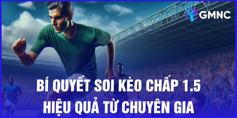 Bí quyết soi kèo chấp 1.5 hiệu quả từ chuyên gia