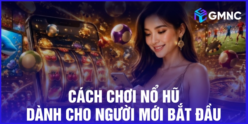 Cách chơi nổ hũ dành cho người mới bắt đầu