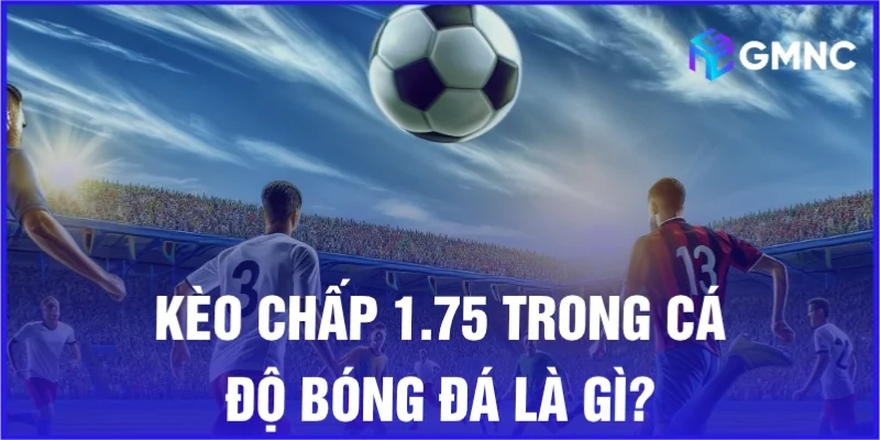 Kèo chấp 1.75 trong cá độ bóng đá là gì?