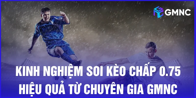 Kinh nghiệm soi kèo chấp 0.75 hiệu quả từ chuyên gia GMNC