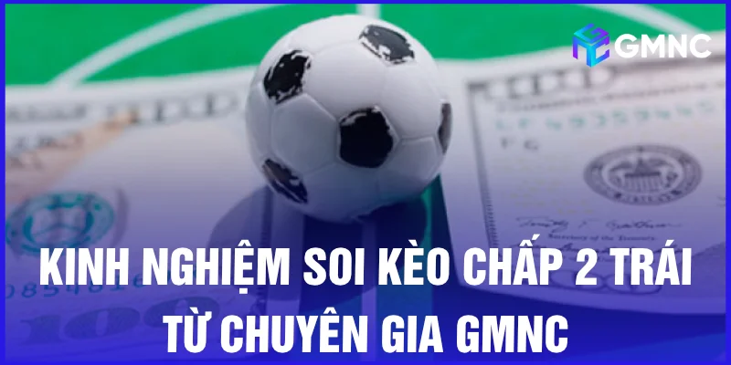 Kinh nghiệm soi kèo chấp 2 trái từ chuyên gia GMNC