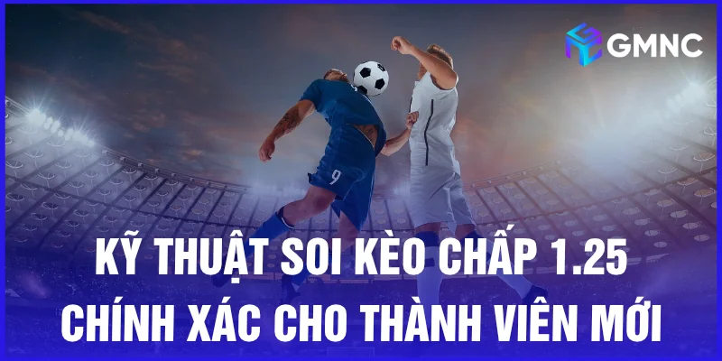 Kỹ thuật soi kèo chấp 1.25 chính xác cho thành viên mới