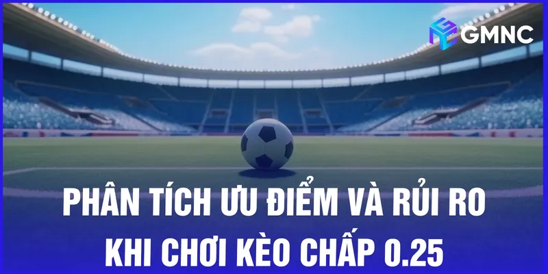 Phân tích ưu điểm và rủi ro khi chơi kèo chấp 0.25