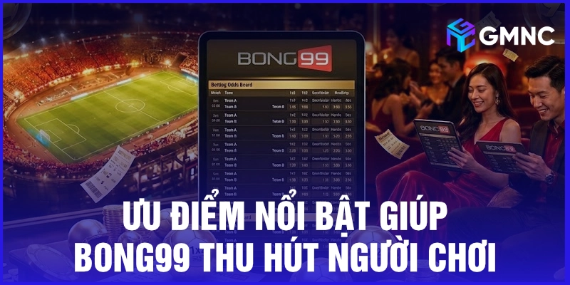 Ưu điểm nổi bật giúp Bong99 thu hút người chơi